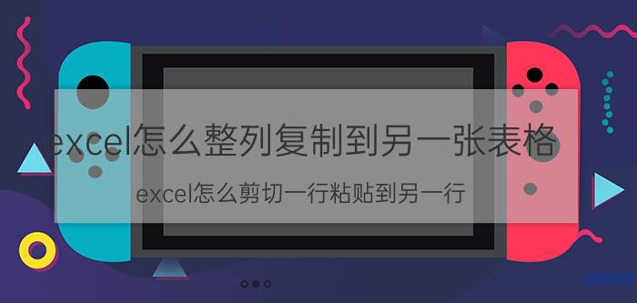 excel怎么整列复制到另一张表格 excel怎么剪切一行粘贴到另一行？